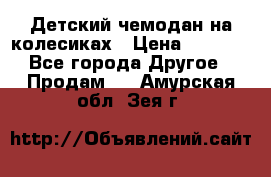 Детский чемодан на колесиках › Цена ­ 2 500 - Все города Другое » Продам   . Амурская обл.,Зея г.